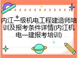 内江一级机电工程建造师培训及报考条件详情(内江机电一建报考培训)