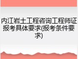 内江岩土工程咨询工程师证报考具体要求(报考条件要求)