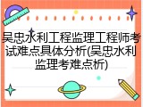 吴忠水利工程监理工程师考试难点具体分析(吴忠水利监理考难点析)