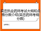 吴忠执业药师考试大纲和合格分数介绍(吴忠药师考纲分数)