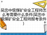 吴忠中级煤矿安全工程师怎么考需要什么条件(吴忠中级煤矿安全工程师报考条件)