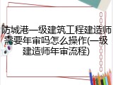 防城港一级建筑工程建造师需要年审吗怎么操作(一级建造师年审流程)