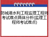 防城港水利工程监理工程师考试难点具体分析(监理工程师考试难点)