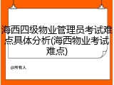 海西四级物业管理员考试难点具体分析(海西物业考试难点)