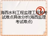 海西水利工程监理工程师考试难点具体分析(海西监理考试难点)