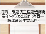 海西一级建筑工程建造师需要年审吗怎么操作(海西一级建造师年审流程)