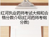 红河执业药师考试大纲和合格分数介绍(红河药师考纲分数)