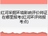 红河采掘环境影响评价师证在哪里报考(红河环评师报考点)