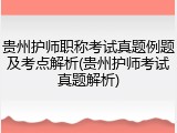 贵州护师职称考试真题例题及考点解析(贵州护师考试真题解析)