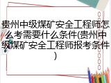 贵州中级煤矿安全工程师怎么考需要什么条件(贵州中级煤矿安全工程师报考条件)