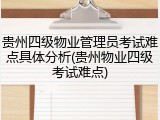 贵州四级物业管理员考试难点具体分析(贵州物业四级考试难点)