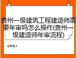 贵州一级建筑工程建造师需要年审吗怎么操作(贵州一级建造师年审流程)