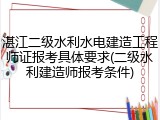 湛江二级水利水电建造工程师证报考具体要求(二级水利建造师报考条件)