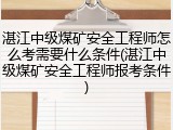 湛江中级煤矿安全工程师怎么考需要什么条件(湛江中级煤矿安全工程师报考条件)