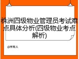 株洲四级物业管理员考试难点具体分析(四级物业考点解析)
