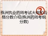 株洲执业药师考试大纲和合格分数介绍(株洲药师考纲分数)