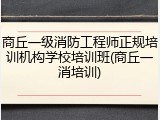 商丘一级消防工程师正规培训机构学校培训班(商丘一消培训)