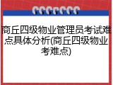 商丘四级物业管理员考试难点具体分析(商丘四级物业考难点)