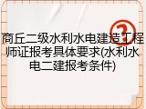 商丘二级水利水电建造工程师证报考具体要求(水利水电二建报考条件)