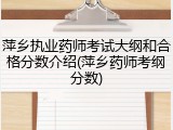 萍乡执业药师考试大纲和合格分数介绍(萍乡药师考纲分数)