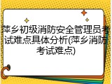 萍乡初级消防安全管理员考试难点具体分析(萍乡消防考试难点)