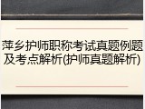 萍乡护师职称考试真题例题及考点解析(护师真题解析)