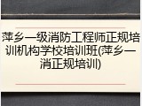 萍乡一级消防工程师正规培训机构学校培训班(萍乡一消正规培训)