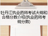 牡丹江执业药师考试大纲和合格分数介绍(执业药师考纲分数)