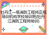 牡丹江一级消防工程师正规培训机构学校培训班(牡丹江消防工程师培训)
