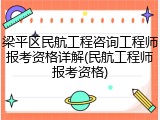 梁平区民航工程咨询工程师报考资格详解(民航工程师报考资格)