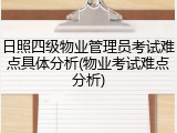 日照四级物业管理员考试难点具体分析(物业考试难点分析)