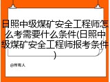 日照中级煤矿安全工程师怎么考需要什么条件(日照中级煤矿安全工程师报考条件)