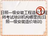 日照一级安装工程造价工程师考试培训机构哪里找(日照一级安装造价培训)