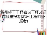 滁州轻工工程咨询工程师证在哪里报考(滁州工程师证报考)