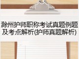 滁州护师职称考试真题例题及考点解析(护师真题解析)