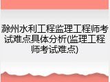 滁州水利工程监理工程师考试难点具体分析(监理工程师考试难点)