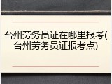 台州劳务员证在哪里报考(台州劳务员证报考点)
