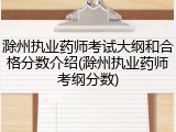 滁州执业药师考试大纲和合格分数介绍(滁州执业药师考纲分数)