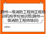 滁州一级消防工程师正规培训机构学校培训班(滁州一级消防工程师培训)