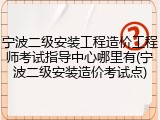 宁波二级安装工程造价工程师考试指导中心哪里有(宁波二级安装造价考试点)
