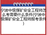 宁波中级煤矿安全工程师怎么考需要什么条件(宁波中级煤矿安全工程师报考条件)
