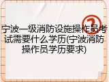 宁波一级消防设施操作员考试需要什么学历(宁波消防操作员学历要求)