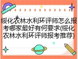 绥化农林水利环评师怎么报考哪家最好有何要求(绥化农林水利环评师报考推荐)