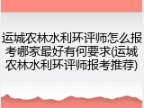 运城农林水利环评师怎么报考哪家最好有何要求(运城农林水利环评师报考推荐)