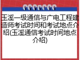 玉溪一级通信与广电工程建造师考试时间和考试地点介绍(玉溪通信考试时间地点介绍)