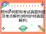 朔州护师职称考试真题例题及考点解析(朔州护师真题解析)