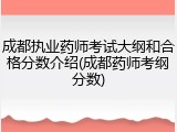 成都执业药师考试大纲和合格分数介绍(成都药师考纲分数)