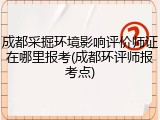 成都采掘环境影响评价师证在哪里报考(成都环评师报考点)