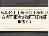 成都轻工工程咨询工程师证在哪里报考(成都工程师证报考点)