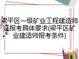 梁平区一级矿业工程建造师证报考具体要求(梁平区矿业建造师报考条件)